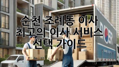 순천 조례동 이사, 최고의 이사 서비스 선택 가이드